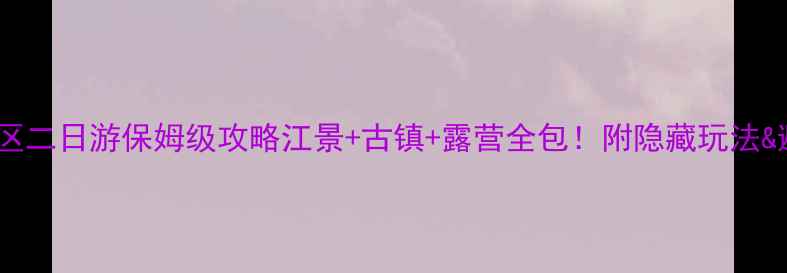 名信浦江景区二日游保姆级攻略江景古镇露营全包附隐藏玩法避坑指南