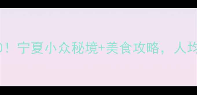 图片 🌟吴忠旅游必去Top10！宁夏小众秘境+美食攻略，人均500玩转塞上江南🌟1