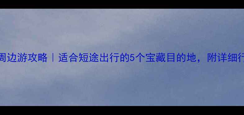 图片 🌟周末3天2夜周边游攻略｜适合短途出行的5个宝藏目的地，附详细行程和避坑指南