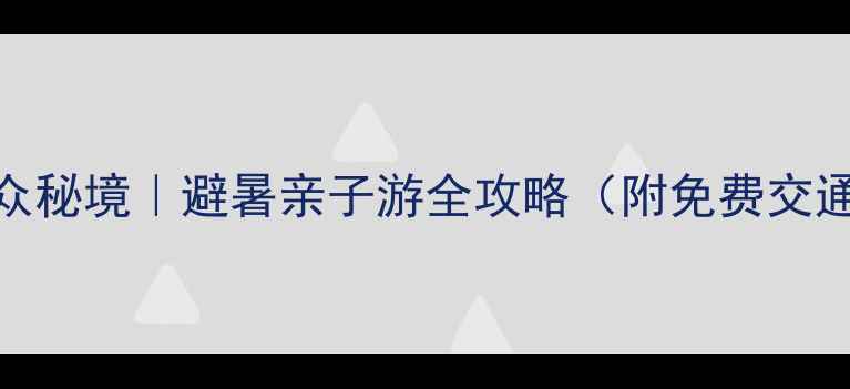 图片 🌟唐山迁西小众秘境｜避暑亲子游全攻略（附免费交通+隐藏玩法）1