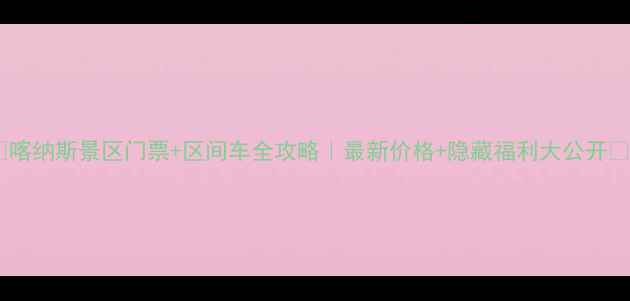 图片 🌟喀纳斯景区门票+区间车全攻略｜最新价格+隐藏福利大公开🌟2