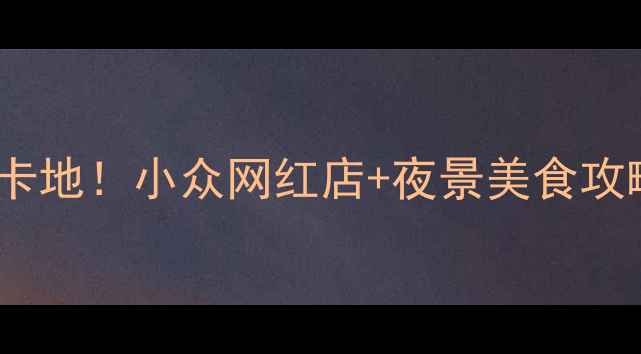 嘉兴夜游必去打卡地小众网红店夜景美食攻略附地图