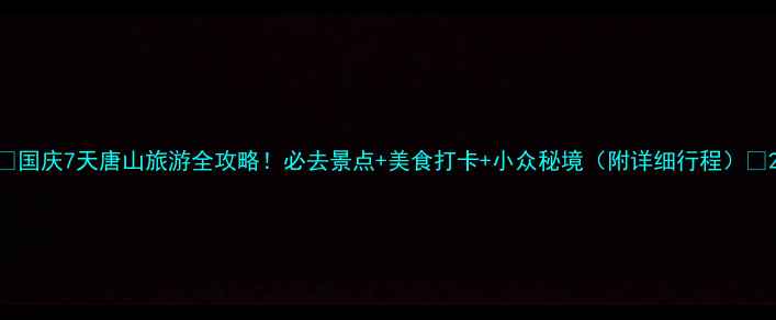 图片 🌟国庆7天唐山旅游全攻略！必去景点+美食打卡+小众秘境（附详细行程）🌟2