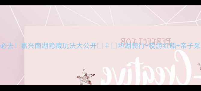 图片 🌟国庆人少必去！嘉兴南湖隐藏玩法大公开🚴♀️环湖骑行+夜游红船+亲子采摘全攻略！