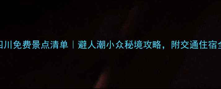 国庆四川免费景点清单避人潮小众秘境攻略附交通住宿全攻略