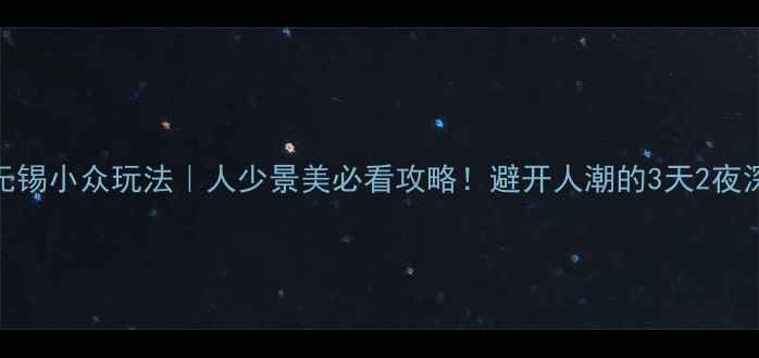 图片 🌟国庆无锡小众玩法｜人少景美必看攻略！避开人潮的3天2夜深度游🌸