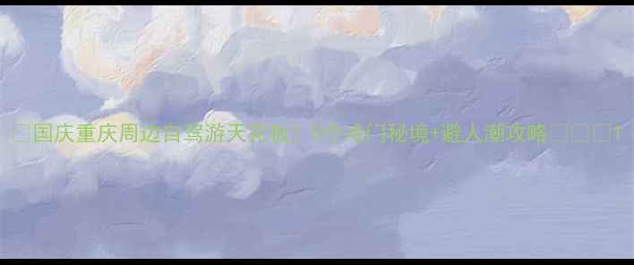 图片 🌟国庆重庆周边自驾游天花板！5个冷门秘境+避人潮攻略🚗🏞️1