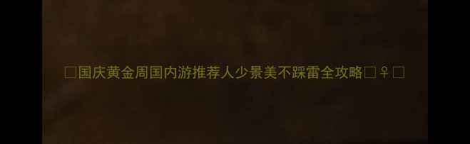图片 🌟国庆黄金周国内游推荐人少景美不踩雷全攻略🏃♀️