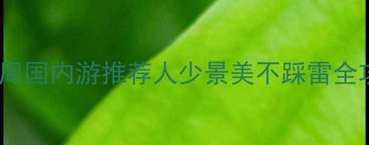 图片 🌟国庆黄金周国内游推荐人少景美不踩雷全攻略🏃♀️1