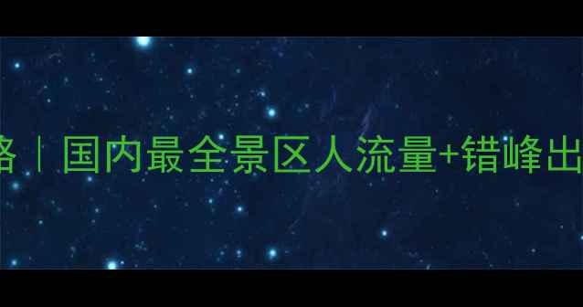 国庆黄金周避人潮攻略国内最全景区人流量错峰出行指南附实时数据