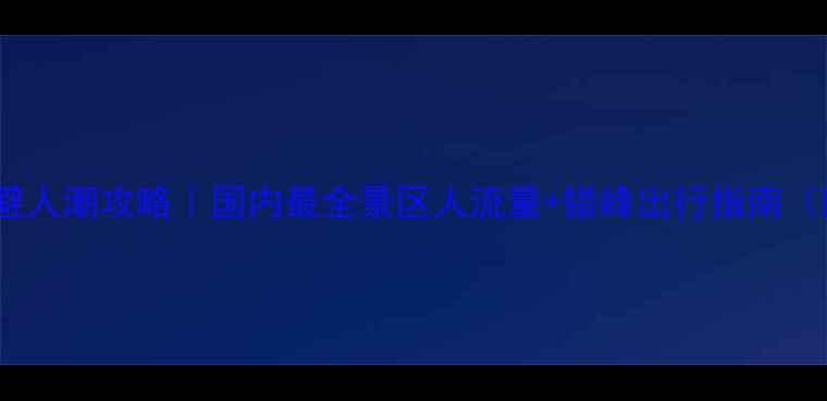 图片 🌟国庆黄金周避人潮攻略｜国内最全景区人流量+错峰出行指南（附实时数据）2