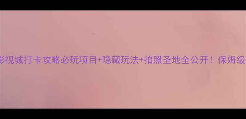 图片 🌟国艺影视城打卡攻略必玩项目+隐藏玩法+拍照圣地全公开！保姆级指南📸2