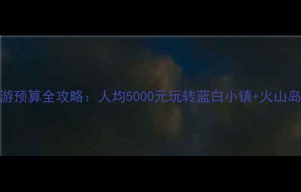 图片 🌟圣托里尼旅游预算全攻略：人均5000元玩转蓝白小镇+火山岛+日落悬崖🌊2