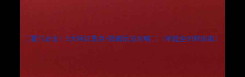 图片 🌟夏门必去！5大网红景点+隐藏玩法攻略📸（附超全拍照指南）