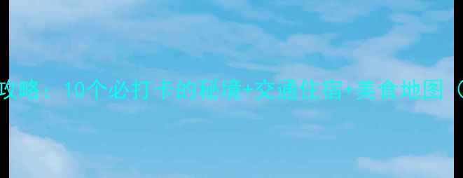 图片 🌟大理旅游景点全攻略：10个必打卡的秘境+交通住宿+美食地图（附最新门票价格）