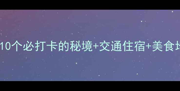 图片 🌟大理旅游景点全攻略：10个必打卡的秘境+交通住宿+美食地图（附最新门票价格）1