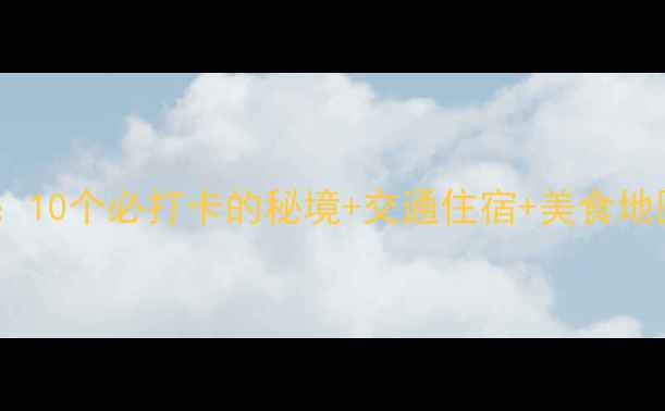 图片 🌟大理旅游景点全攻略：10个必打卡的秘境+交通住宿+美食地图（附最新门票价格）2