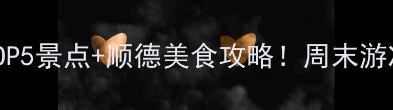 图片 🌟大良必玩TOP5景点+顺德美食攻略！周末游冲就完事了！