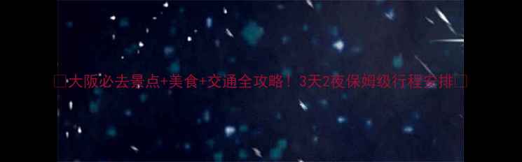 图片 🌟大阪必去景点+美食+交通全攻略！3天2夜保姆级行程安排🌟