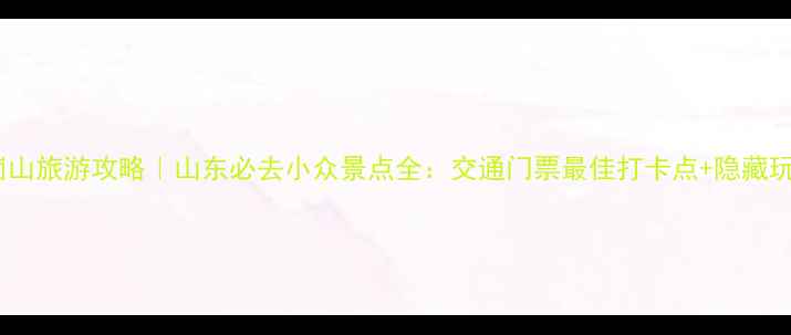 图片 🌟天崮山旅游攻略｜山东必去小众景点全：交通门票最佳打卡点+隐藏玩法🌟2