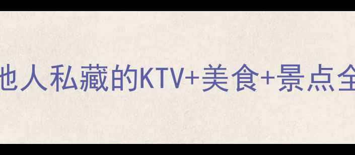 天津必玩TOP10本地人私藏的KTV美食景点全攻略攻略党速存