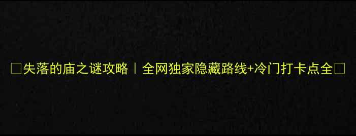 失落的庙之谜攻略全网独家隐藏路线冷门打卡点全