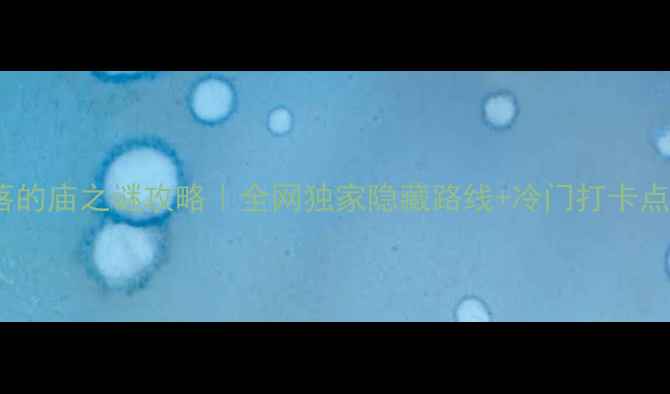 图片 🌟失落的庙之谜攻略｜全网独家隐藏路线+冷门打卡点全🌟2