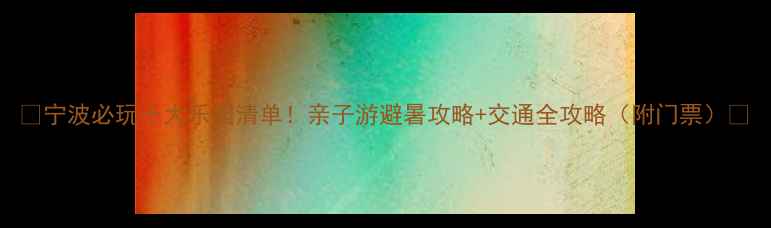 宁波必玩十大乐园清单亲子游避暑攻略交通全攻略附门票