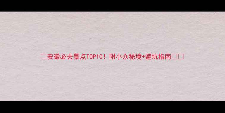 图片 🌟安徽必去景点TOP10！附小众秘境+避坑指南🌿📸