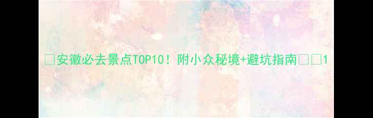 图片 🌟安徽必去景点TOP10！附小众秘境+避坑指南🌿📸1