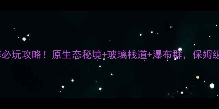 图片 🌟安徽黄金寨必玩攻略！原生态秘境+玻璃栈道+瀑布群，保姆级旅行指南🌟1