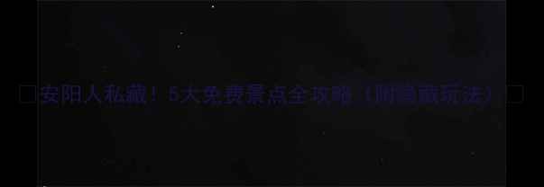 图片 🌟安阳人私藏！5大免费景点全攻略（附隐藏玩法）📍