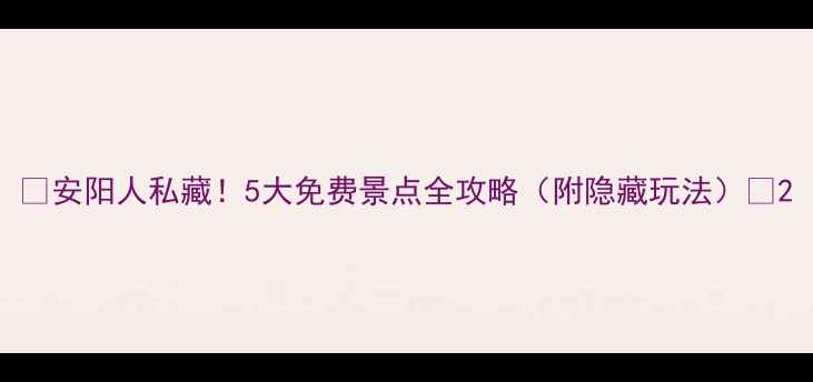图片 🌟安阳人私藏！5大免费景点全攻略（附隐藏玩法）📍2