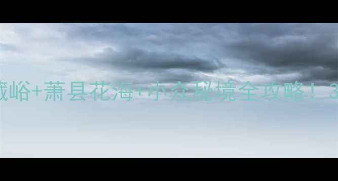 图片 🌟宿州旅游攻略｜皇藏峪+萧县花海+小众秘境全攻略！3天2夜深度游不踩雷🌟