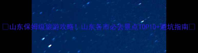 图片 🌟山东保姆级旅游攻略！山东各市必去景点TOP10+避坑指南📸