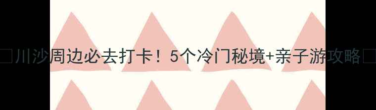 川沙周边必去打卡5个冷门秘境亲子游攻略