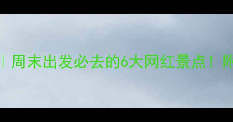 图片 🌟广东一日游保姆级攻略｜周末出发必去的6大网红景点！附交通+拍照点+避坑指南🚗