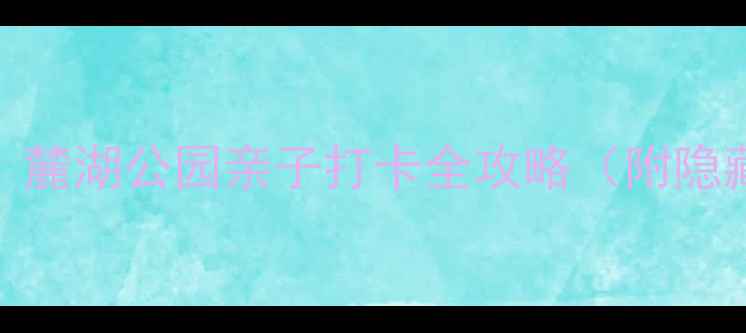 广州周末游必去麓湖公园亲子打卡全攻略附隐藏机位美食推荐