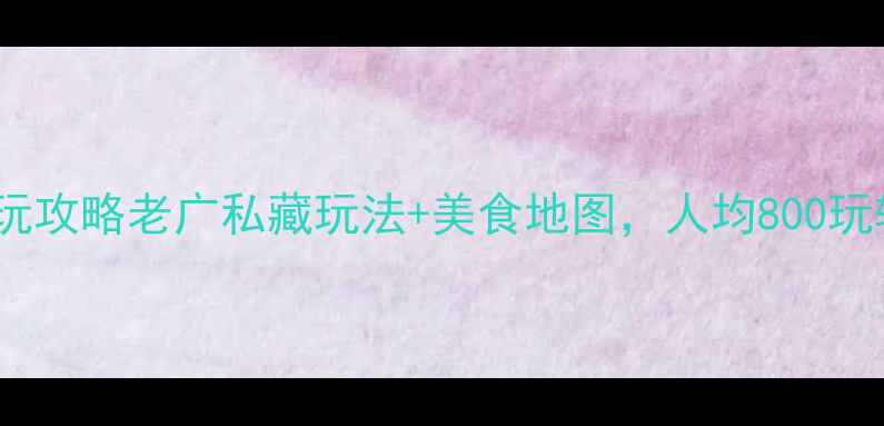 图片 🌟广州必玩攻略老广私藏玩法+美食地图，人均800玩转羊城！2