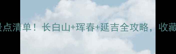 延边州必玩景点清单长白山珲春延吉全攻略收藏这篇就够啦