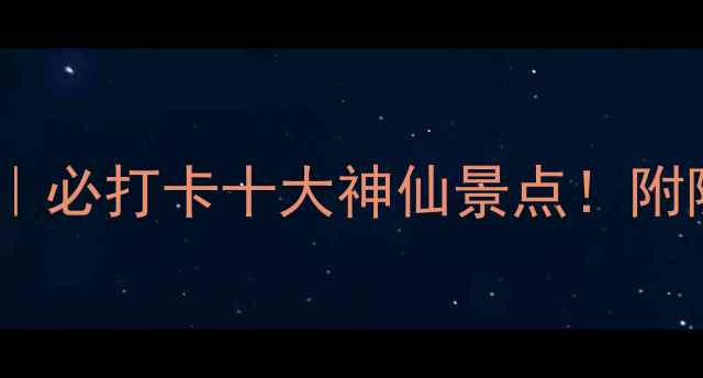 德化秘境之旅必打卡十大神仙景点附隐藏玩法攻略