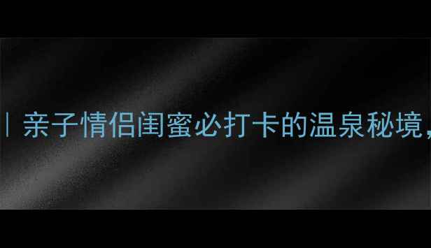 悦天下温泉酒店全攻略亲子情侣闺蜜必打卡的温泉秘境附隐藏福利交通路线