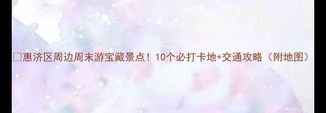 图片 🌟惠济区周边周末游宝藏景点！10个必打卡地+交通攻略（附地图）