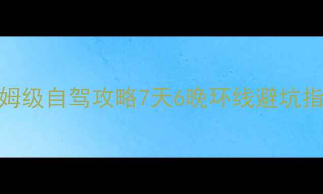成都到泸沽湖保姆级自驾攻略7天6晚环线避坑指南必打卡秘境