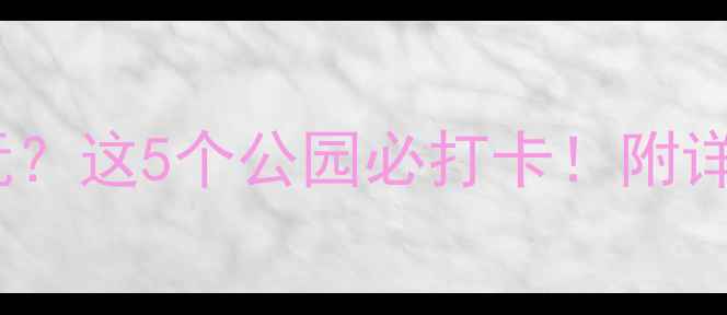 成都周末去哪儿玩这5个公园必打卡附详细攻略拍照技巧