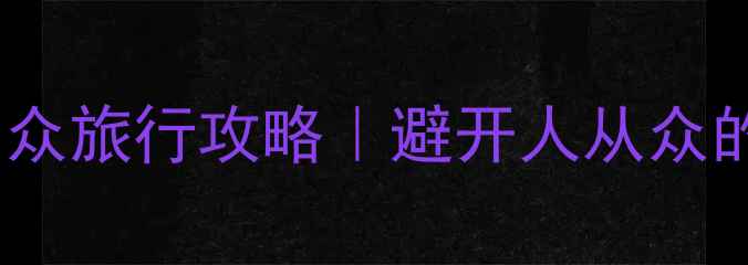 图片 🌟成都周边3天2夜小众旅行攻略｜避开人从众的秘境打卡全指南🌟1