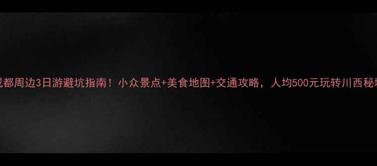 图片 🌟成都周边3日游避坑指南！小众景点+美食地图+交通攻略，人均500元玩转川西秘境🌄