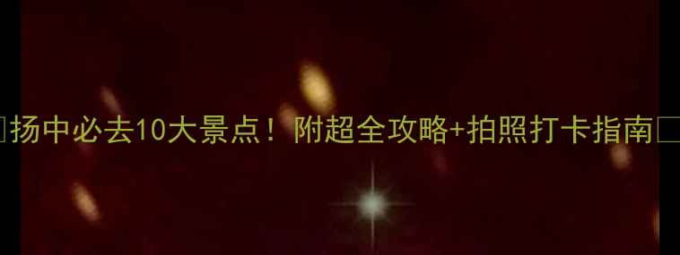 扬中必去10大景点附超全攻略拍照打卡指南