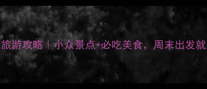 新余旅游攻略小众景点必吃美食周末出发就对了