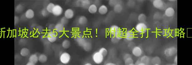 新加坡必去5大景点附超全打卡攻略